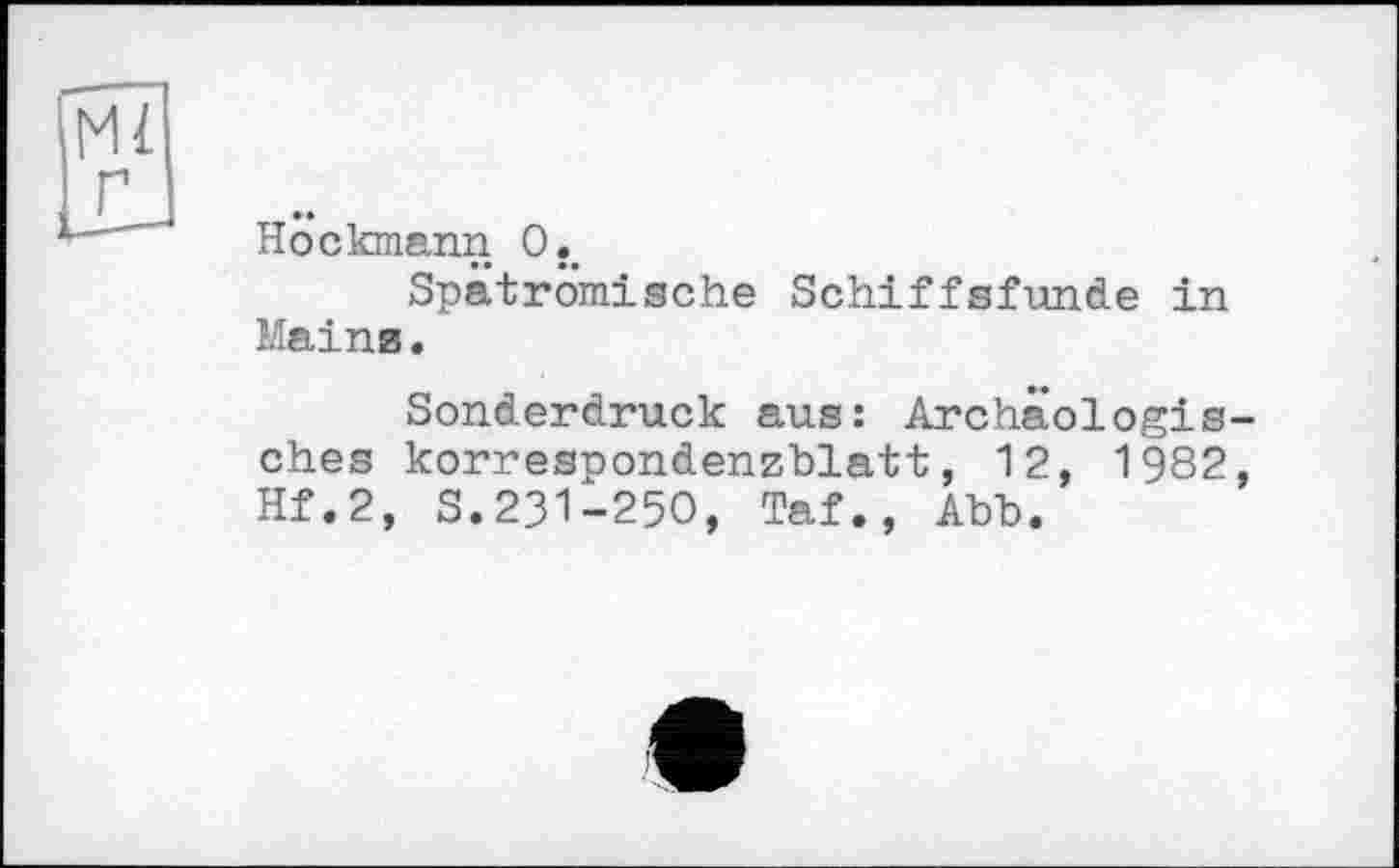 ﻿Höckmann O._
Spatromische Schiffsfunde in Maina.
Sonderdruck aus: Archäologie ches korrespondenzblatt, 12, 1982 Hf.2, S.231-250, Taf., Abb.